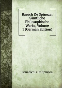 Baruch De Spinoza: Samtliche Philosophische Werke, Volume 1 (German Edition)