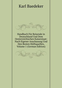 Handbuch Fur Reisende in Deutschland Und Dem Oesterreichischen Kaiserstaat: Nach Eigener Anschauung Und Den Besten Hulfsquellen, Volume 1 (German Edition)