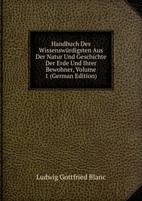 Handbuch Des Wissenswurdigsten Aus Der Natur Und Geschichte Der Erde Und Ihrer Bewohner, Volume 1 (German Edition)