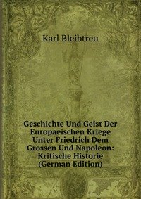 Geschichte Und Geist Der Europaeischen Kriege Unter Friedrich Dem Grossen Und Napoleon: Kritische Historie (German Edition)