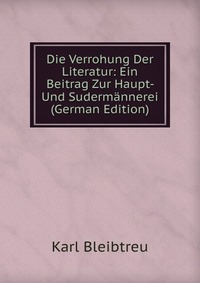 Die Verrohung Der Literatur: Ein Beitrag Zur Haupt- Und Sudermannerei (German Edition)