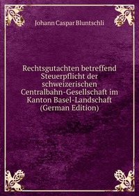 Rechtsgutachten betreffend Steuerpflicht der schweizerischen Centralbahn-Gesellschaft im Kanton Basel-Landschaft (German Edition)