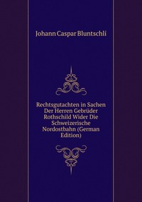 Rechtsgutachten in Sachen Der Herren Gebruder Rothschild Wider Die Schweizerische Nordostbahn (German Edition)