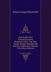 Geschichte Des Schweizerischen Bundesrechtes: Von Den Ersten Ewigen Bunden Bis Auf Die Gegenwart, Volume 2 (German Edition)