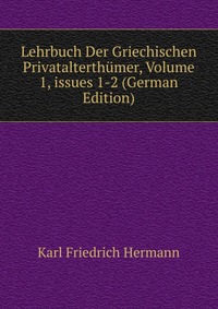 Lehrbuch Der Griechischen Privatalterthumer, Volume 1, issues 1-2 (German Edition)