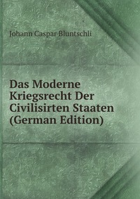 Das Moderne Kriegsrecht Der Civilisirten Staaten (German Edition)