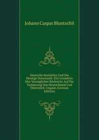 Deutsche Statslehre Und Die Heutige Statenwelt: Ein Grundriss Mot Vorzuglicher Rucksicht Auf Die Verfassung Von Deutschland Und Osterreich-Ungarn (German Edition)