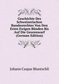 Geschichte Des Schweizerischen Bundesrechtes Von Den Erien Ewigen Bunden Bis Auf Die Geurenwarf (German Edition)