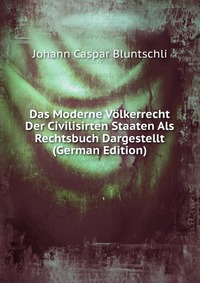 Das Moderne Volkerrecht Der Civilisirten Staaten Als Rechtsbuch Dargestellt (German Edition)