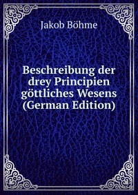 Beschreibung der drey Principien gottliches Wesens (German Edition)