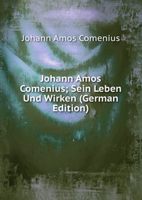 Johann Amos Comenius; Sein Leben Und Wirken (German Edition)