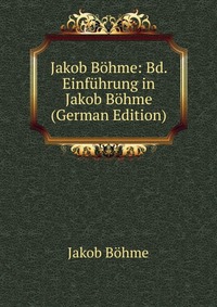 Jakob Bohme: Bd. Einfuhrung in Jakob Bohme (German Edition)