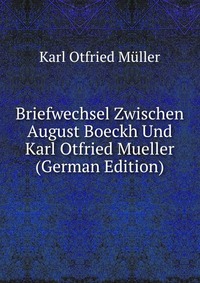 Briefwechsel Zwischen August Boeckh Und Karl Otfried Mueller (German Edition)