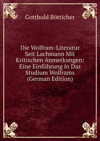 Die Wolfram-Literatur Seit Lachmann Mit Kritischen Anmerkungen: Eine Einfuhrung in Das Studium Wolframs (German Edition)