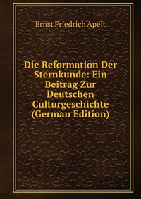 Die Reformation Der Sternkunde: Ein Beitrag Zur Deutschen Culturgeschichte (German Edition)