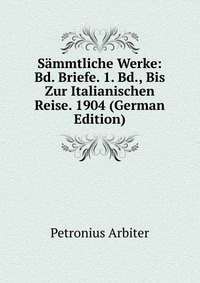 Sammtliche Werke: Bd. Briefe. 1. Bd., Bis Zur Italianischen Reise. 1904 (German Edition)