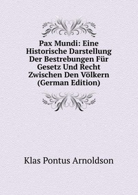 Pax Mundi: Eine Historische Darstellung Der Bestrebungen Fur Gesetz Und Recht Zwischen Den Volkern (German Edition)