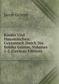 Kinder Und Hausmarchen: Gesammelt Durch Die Bruder Grimm, Volumes 1-2 (German Edition)