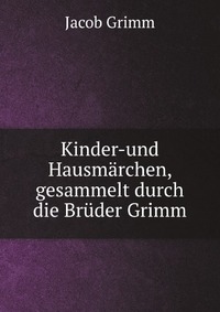 Kinder-und Hausmarchen, gesammelt durch die Bruder Grimm