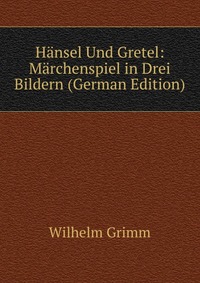 Hansel Und Gretel: Marchenspiel in Drei Bildern (German Edition)