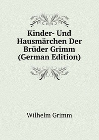 Kinder- Und Hausmarchen Der Bruder Grimm (German Edition)