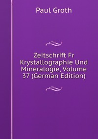 Zeitschrift Fr Krystallographie Und Mineralogie, Volume 37 (German Edition)