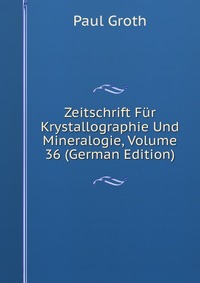 Zeitschrift Fur Krystallographie Und Mineralogie, Volume 36 (German Edition)