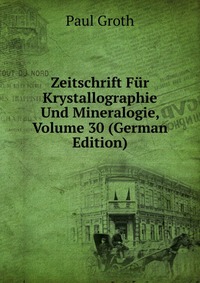 Zeitschrift Fur Krystallographie Und Mineralogie, Volume 30 (German Edition)