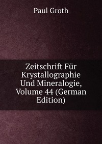 Zeitschrift Fur Krystallographie Und Mineralogie, Volume 44 (German Edition)