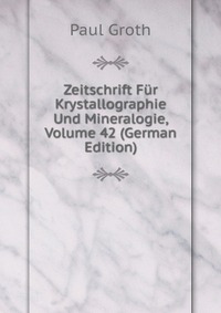 Zeitschrift Fur Krystallographie Und Mineralogie, Volume 42 (German Edition)