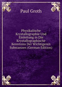 Physikalische Krystallographie Und Einleitung in Die Krystallographische Kenntniss Der Wichtigeren Substanzen (German Edition)