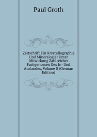 Zeitschrift Fur Krystallographie Und Mineralogie: Unter Mitwirkung Zahlreicher Fachgenossen Des In- Und Auslandes, Volume 8 (German Edition)