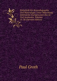 Zeitschrift Fur Krystallographie Und Mineralogie: Unter Mitwirkung Zahlreicher Fachgenossen Des In- Und Auslandes, Volumes 21-30 (German Edition)