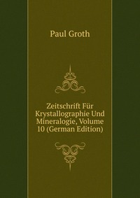 Zeitschrift Fur Krystallographie Und Mineralogie, Volume 10 (German Edition)