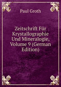 Zeitschrift Fur Krystallographie Und Mineralogie, Volume 9 (German Edition)