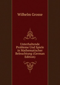 Unterhaltende Probleme Und Spiele in Mathematischer Beleuchtung (German Edition)