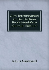 Zum Terminhandel an Der Berliner Produktenborse (German Edition)