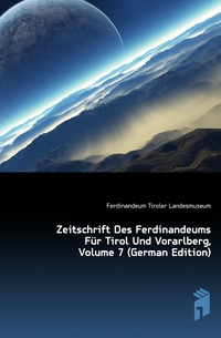 Zeitschrift Des Ferdinandeums Fur Tirol Und Vorarlberg, Volume 7 (German Edition)