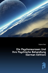 Die Psychoneurosen Und Ihre Psychische Behandlung (German Edition)