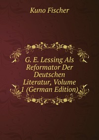 G. E. Lessing Als Reformator Der Deutschen Literatur, Volume 1 (German Edition)