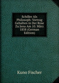 Schiller Als Philosoph: Vortrag Gehalten in Der Rose Zu Jena Am 10. Marz 1858 (German Edition)