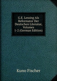 G.E. Lessing Als Reformator Der Deutschen Literatur, Volumes 1-2 (German Edition)