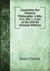 Geschichte Der Neueren Philosophie. 4 Bde. In 5. Vol. 1, 2 Are of the 2Nd Ed (German Edition)