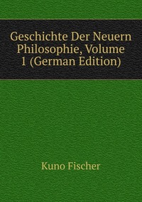 Geschichte Der Neuern Philosophie, Volume 1 (German Edition)