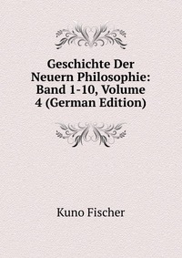 Geschichte Der Neuern Philosophie: Band 1-10, Volume 4 (German Edition)