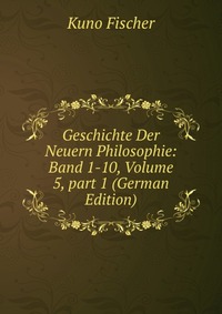 Geschichte Der Neuern Philosophie: Band 1-10, Volume 5, part 1 (German Edition)