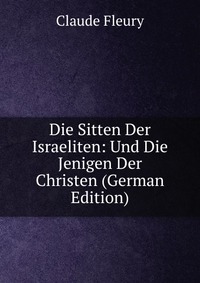 Die Sitten Der Israeliten: Und Die Jenigen Der Christen (German Edition)