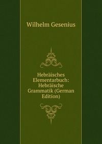 Hebraisches Elementarbuch: Hebraische Grammatik (German Edition)