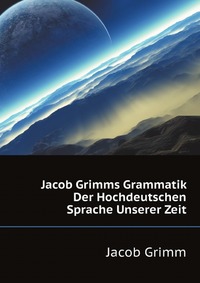 Jacob Grimms Grammatik Der Hochdeutschen Sprache Unserer Zeit