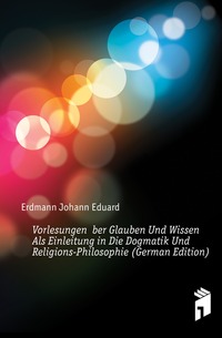 Vorlesungen Uber Glauben Und Wissen Als Einleitung in Die Dogmatik Und Religions-Philosophie (German Edition)